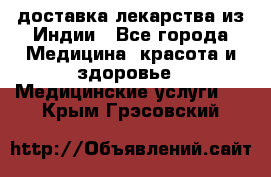 доставка лекарства из Индии - Все города Медицина, красота и здоровье » Медицинские услуги   . Крым,Грэсовский